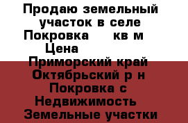 Продаю земельный участок в селе Покровка!1893кв.м. › Цена ­ 350 000 - Приморский край, Октябрьский р-н, Покровка с. Недвижимость » Земельные участки продажа   